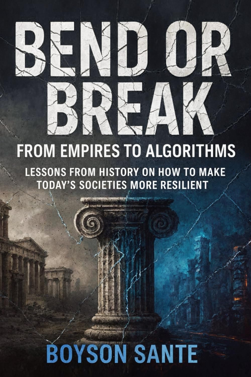 Bend or Break: From Empires to Algorithms: Lessons from History on How to Make Today’s Societies More Resilient