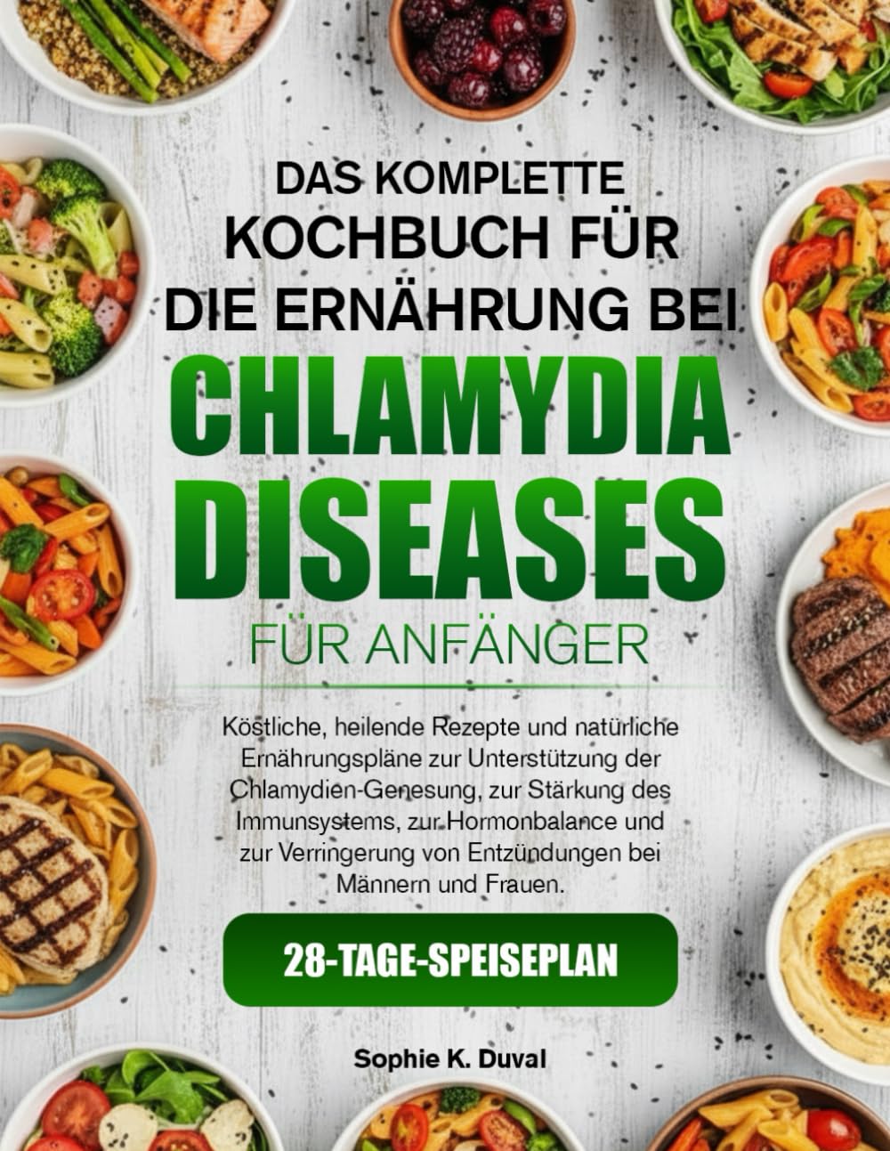 DAS KOMPLETTE KOCHBUCH FÜR DIE ERNÄHRUNG BEI CHLAMYDIEN-ERKRANKUNGEN FÜR ANFÄNGER: Köstliche, heilende Rezepte und natürliche Ernährungspläne zur ... zur Stärkung des Immunsystems, zur