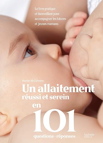 Un allaitement réussi et serein en 101 questions-réponses: Le livre pratique et bienveillant pour accompagner les futures et jeunes mamans