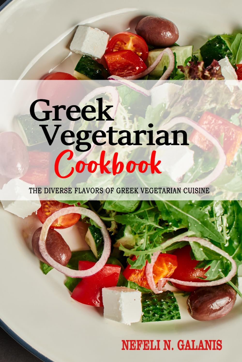 Greek Vegetarian Cookbook: Exploring the Rich and Diverse Flavors of Greek Vegetarian Cuisine.