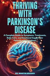 Thriving with Parkinson’s Disease: A Complete Guide to Symptoms, Treatments, Daily Care, and Emotional Support for Patients and Caregivers