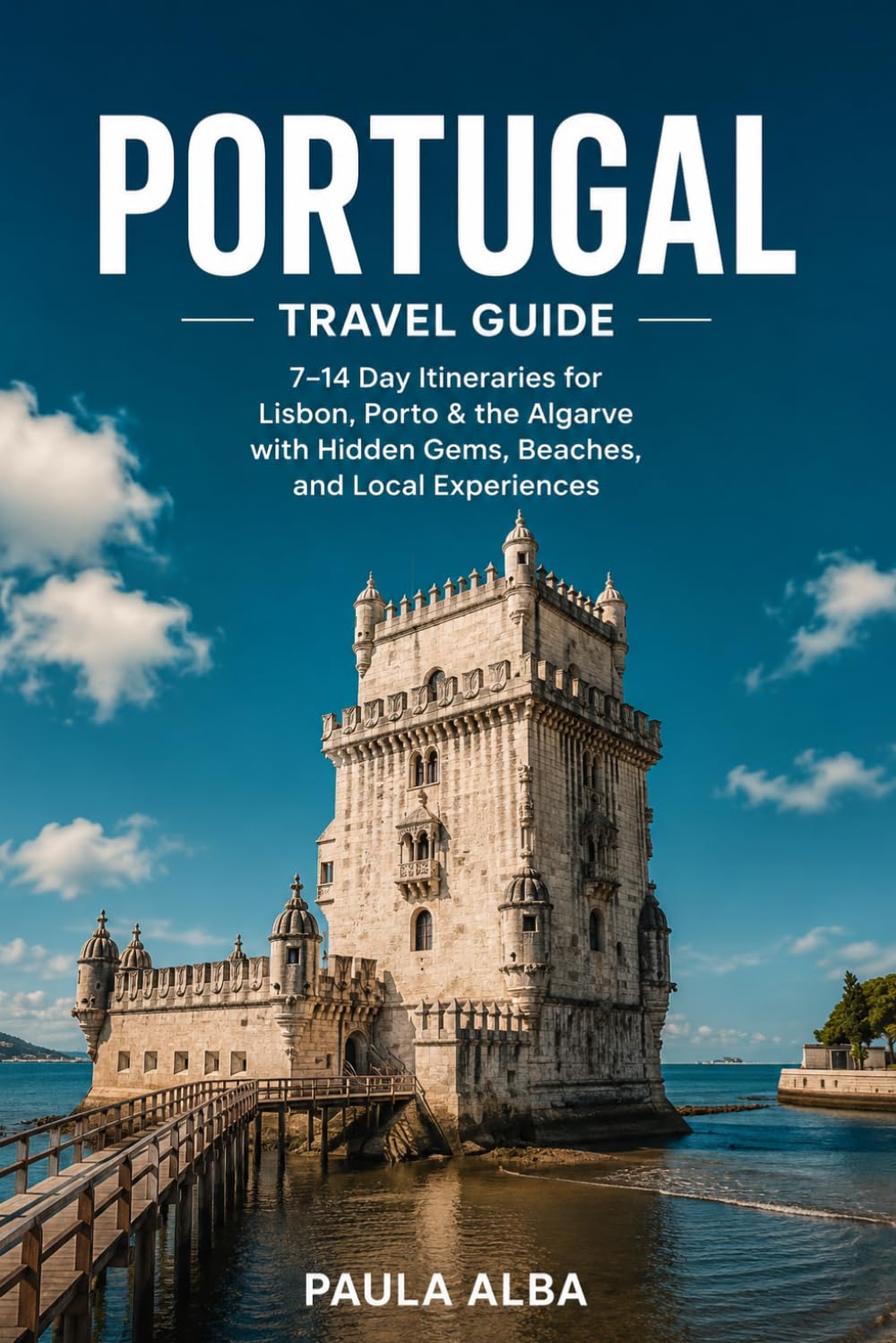 PORTUGAL TRAVEL GUIDE: 7–14 Day Itineraries for Lisbon, Porto & the Algarve with Hidden Gems, Beaches, and Local Experiences