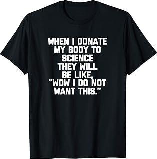 When I Donate My Body To Science... T-Shirt funny saying T-Shirt