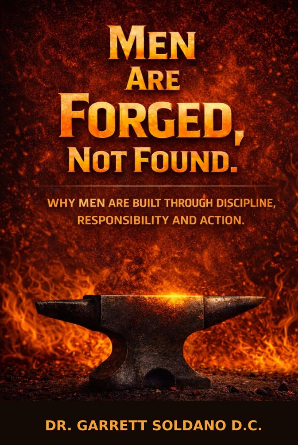 Men Are Forged, Not Found: Why Men Are Built Through Discipline, Responsibility And Action.