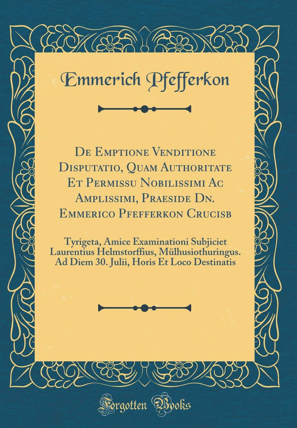 De Emptione Venditione Disputatio, Quam Authoritate Et Permissu Nobilissimi Ac Amplissimi, Praeside Dn. Emmerico Pfefferkon Crucisb: Tyrigeta, Amice ... Ad Diem 30. Julii, Horis Et Loco Desti