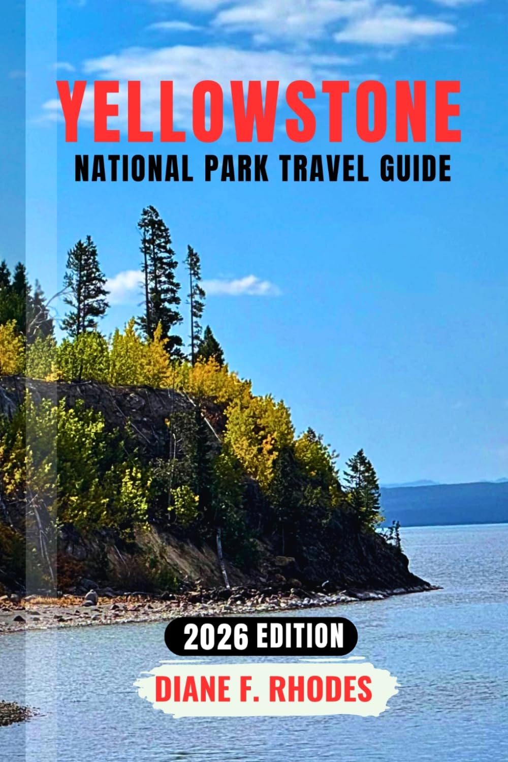 YELLOWSTONE NATIONAL PARK TRAVEL GUIDE 2026: Everything You Need for a First Visit with Old Faithful Eruptions, Grand Prismatic Views, Wildlife, Scenic Routes, and Easy-to-Follow Itineraries