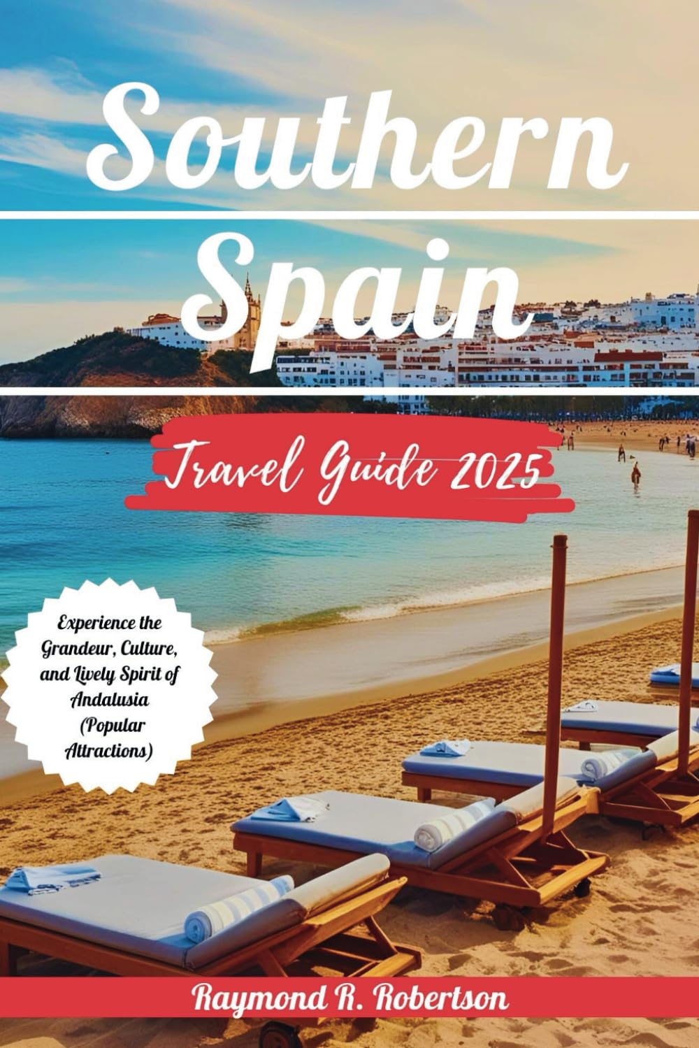 SOUTHERN SPAIN TRAVEL GUIDE 2025: Experience the Grandeur, Culture, and Lively Spirit of Andalusia (Popular Attractions) (Travel With Thorough Insights)