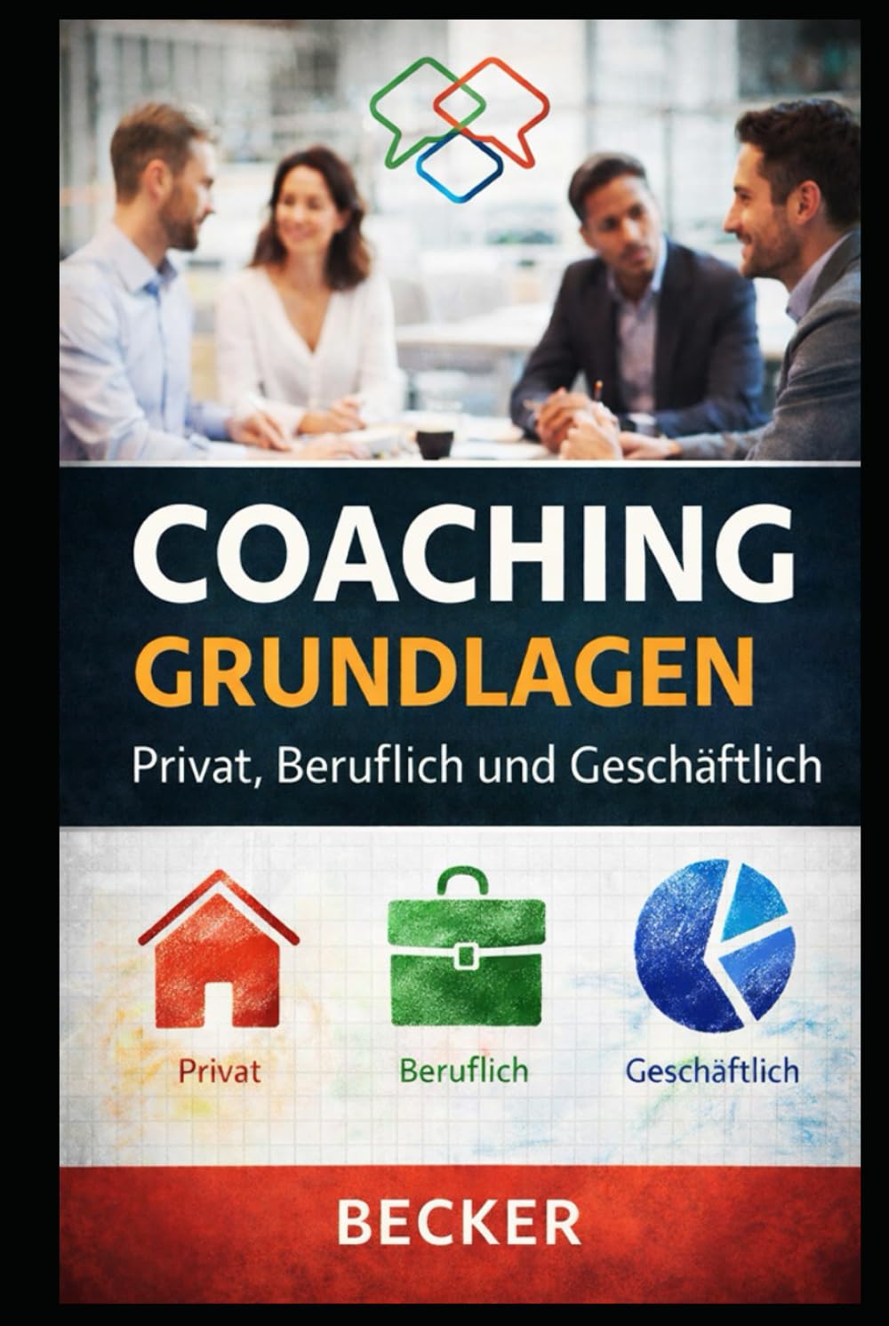 Coaching Grundlagen I Privat, Beruflich und Geschäftlich: Praxisorientierter Leitfaden für Coaching-Techniken in verschiedenen Lebensbereichen