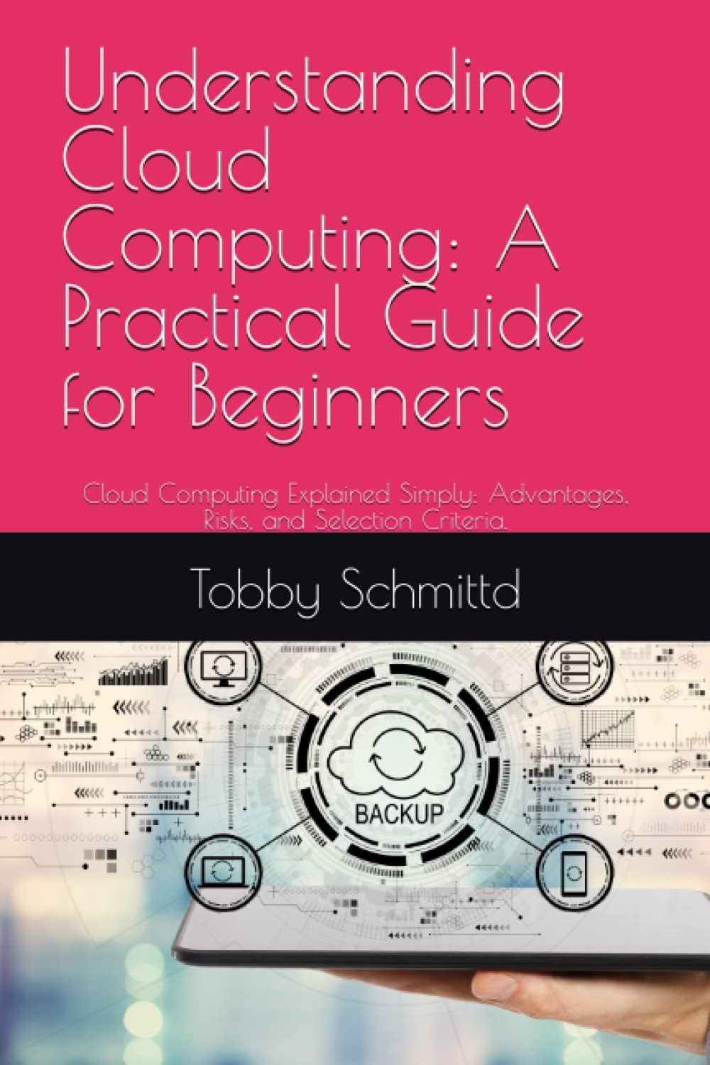 Understanding Cloud Computing: A Practical Guide for Beginners: Cloud Computing Explained Simply: Advantages, Risks, and Selection Criteria.