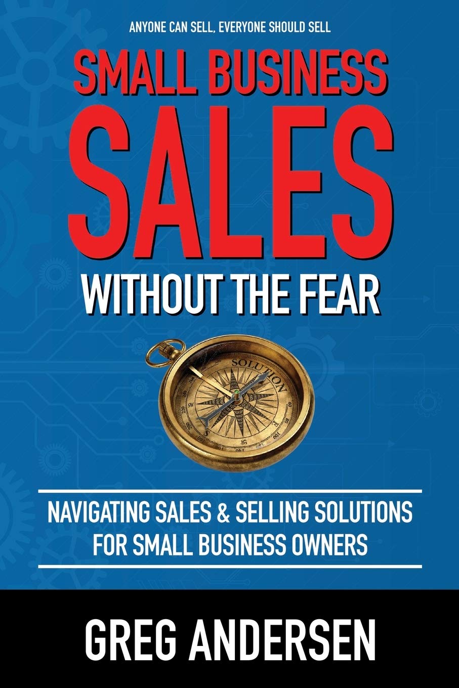 Small Business Sales, Without the Fear: Navigating Sales & Selling Solutions for small bus