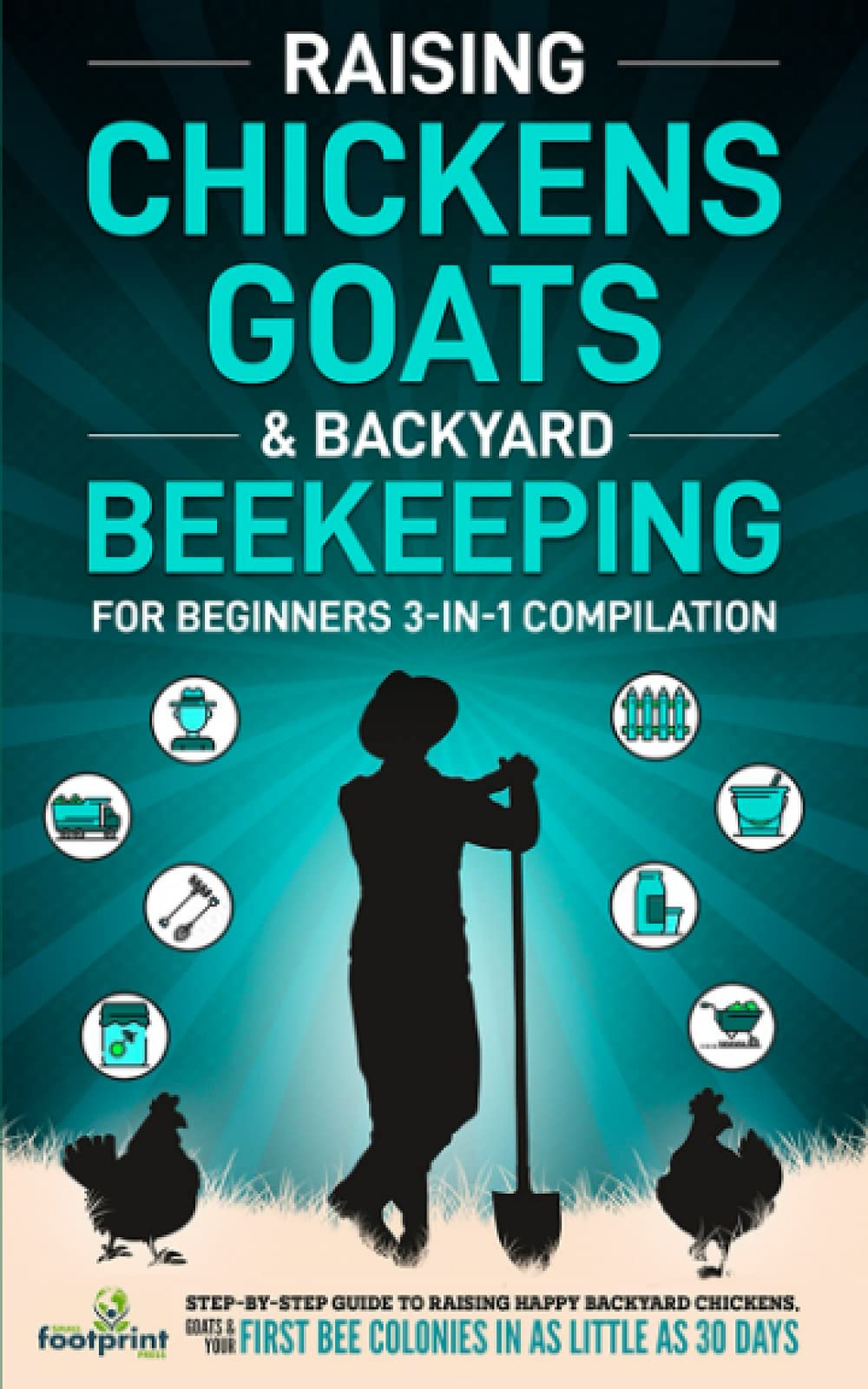 Raising Chickens, Goats & Backyard Beekeeping For Beginners: 3-in-1 Compilation Step-By-Step Guide to Raising Happy Backyard Chickens, Goats & Your ..