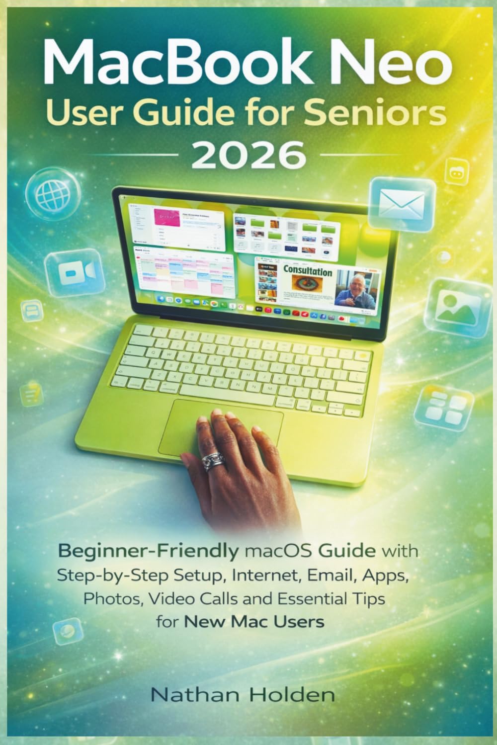 MacBook Neo User guide for Seniors 2026: Beginner-Friendly macOS Guide with Step-by-Step Setup, Internet, Email, Apps, Photos, Video Calls and Essential Tips for New Mac Users