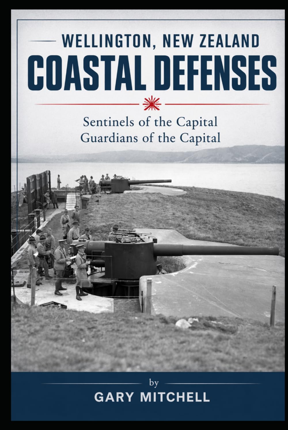 Wellington New Zealand's Coastal Defence's: Sentinels of the Capital: Guardians of the Capital