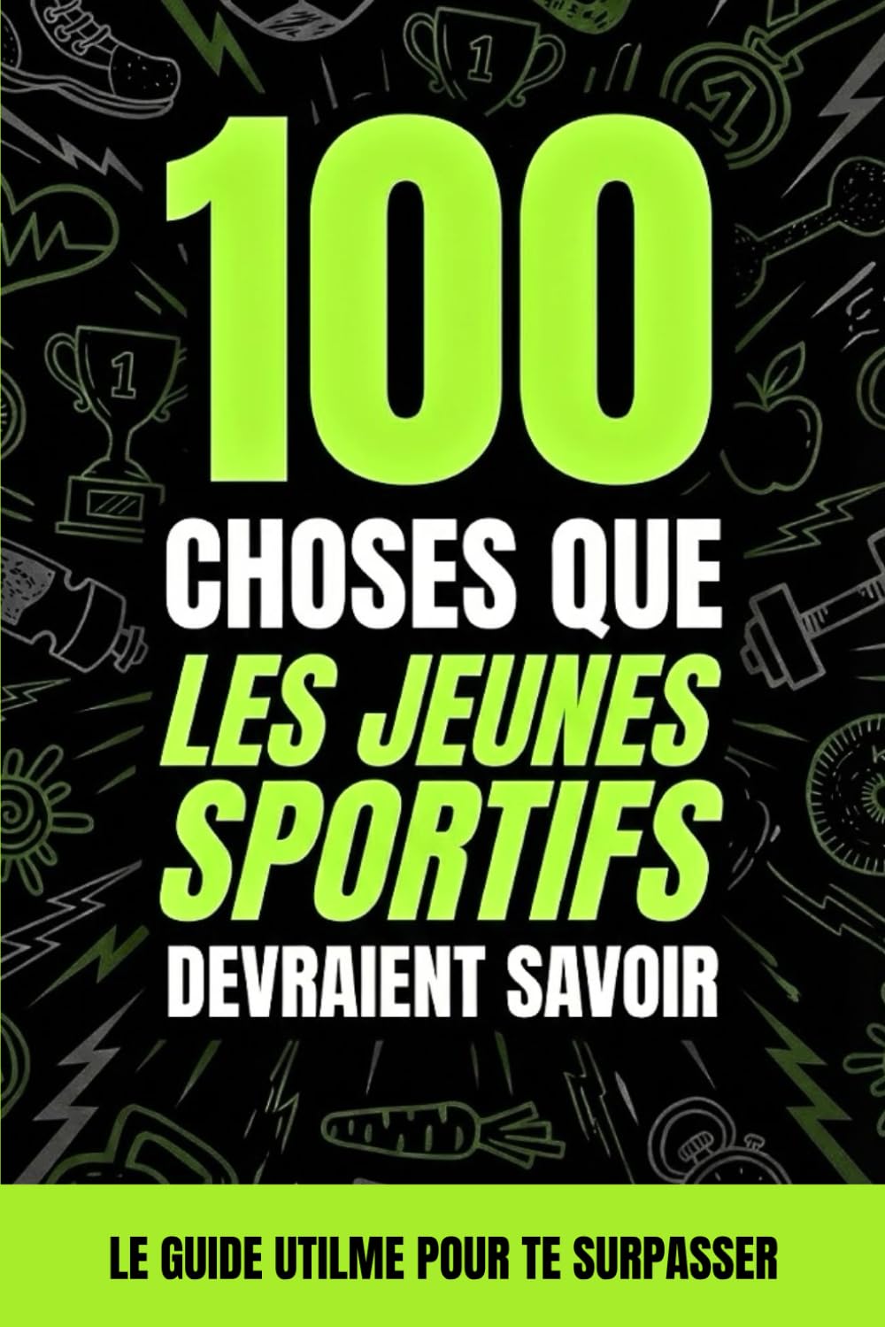 100 choses que les jeunes sportifs devraient savoir: Le guide de la préparation mentale pour ados : confiance, stress, nutrition pour devenir un champion