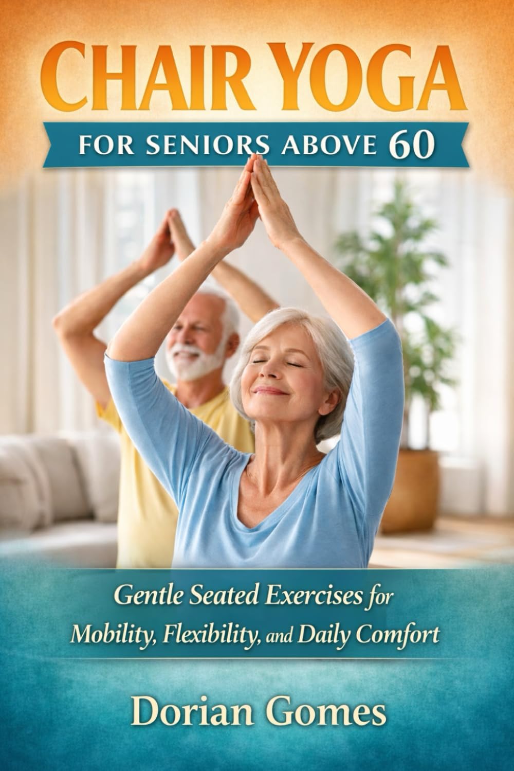CHAIR YOGA FOR SENIORS ABOVE 60: Gentle Seated Exercises for Mobility, Flexibility, and Daily Comfort