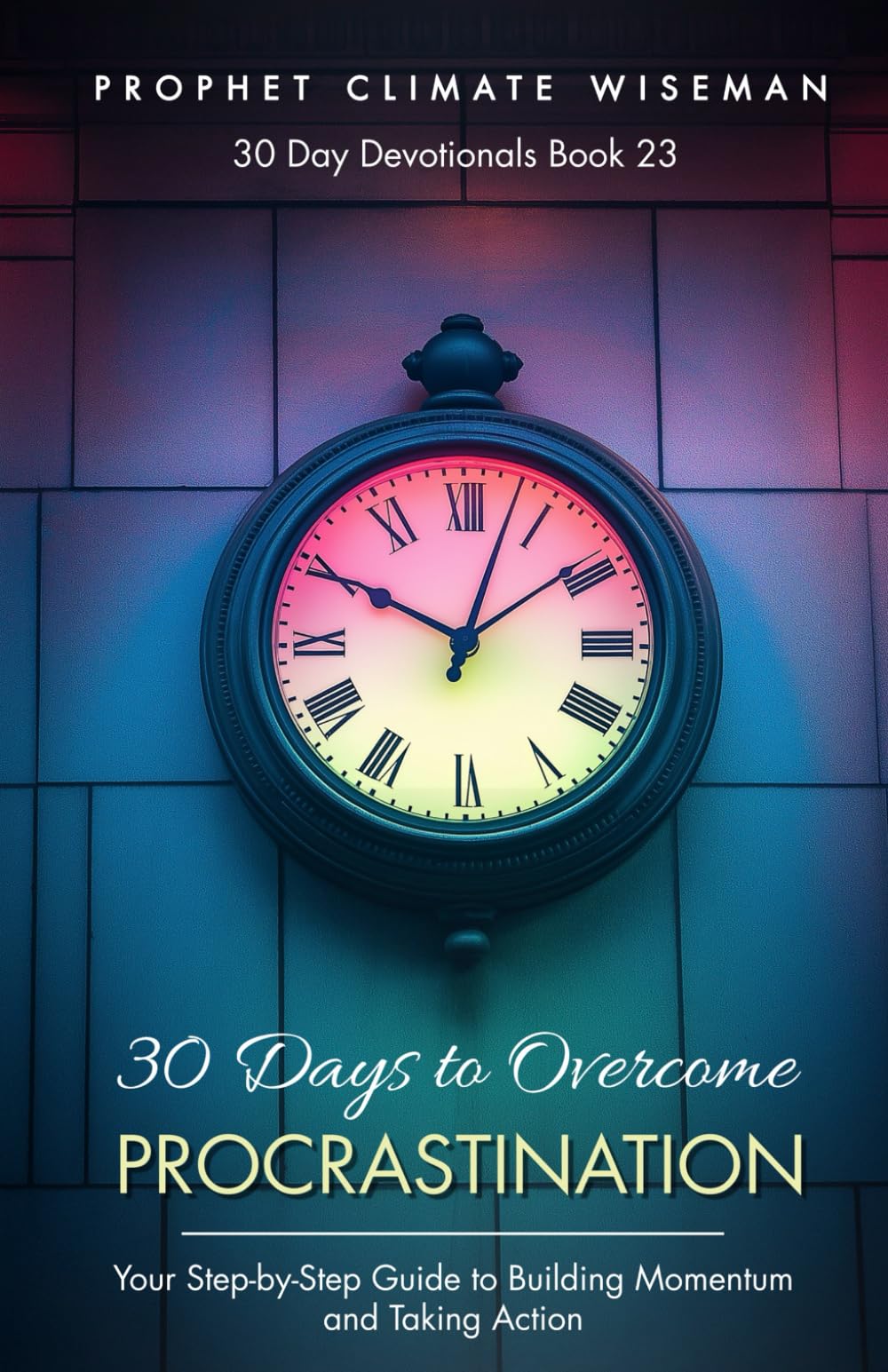30 Days to Overcome Procrastination: Your Step-by-Step Guide to Building Momentum and Taking Action (30 Day Devotionals)