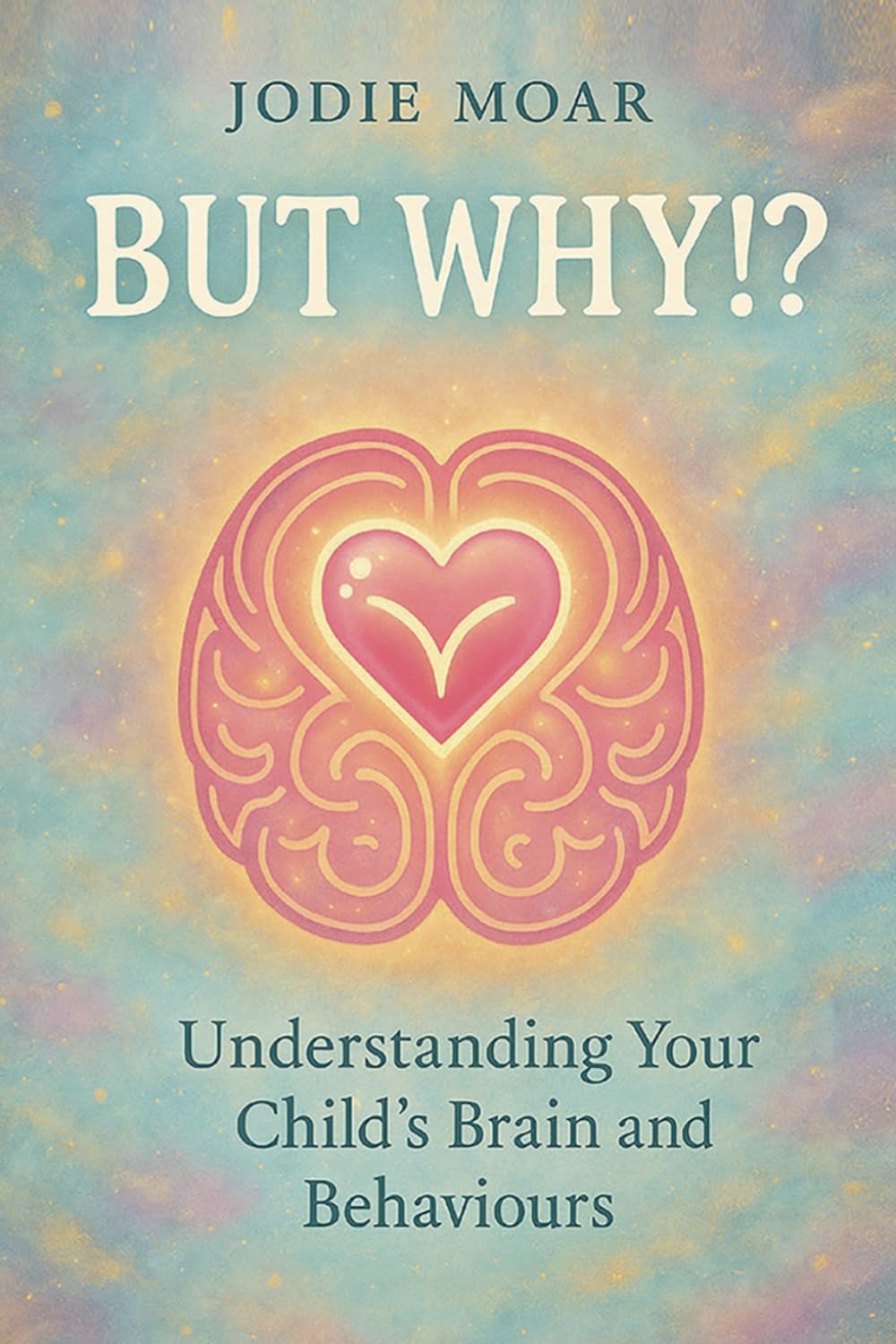 But Why!?: Understanding your child's brain and behaviours
