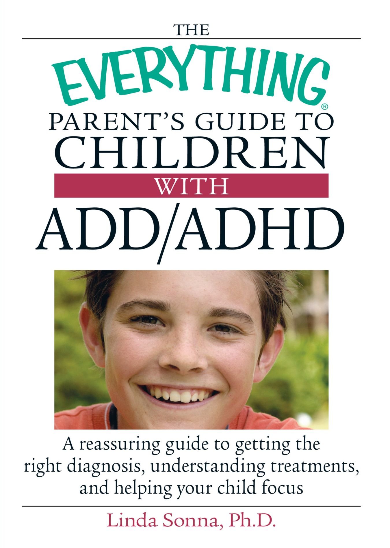 The Everything Parent's Guide To Children With ADD/ADHD: A Reassuring Guide To Getting The Right Diagnosis, Understanding Treatments, And Helping Your
