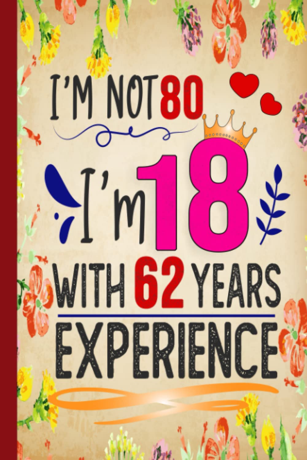 I’M NOT 80! I’M 18 WITH 62 YEARS EXPERIENCE: 80th Birthday Gifts for Women, Funny 80th Notebook for Women (Lined Journal 6x9 in).