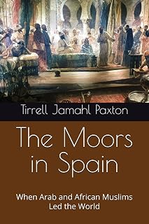 The Moors in Spain: When Arab and African Muslims Led the World