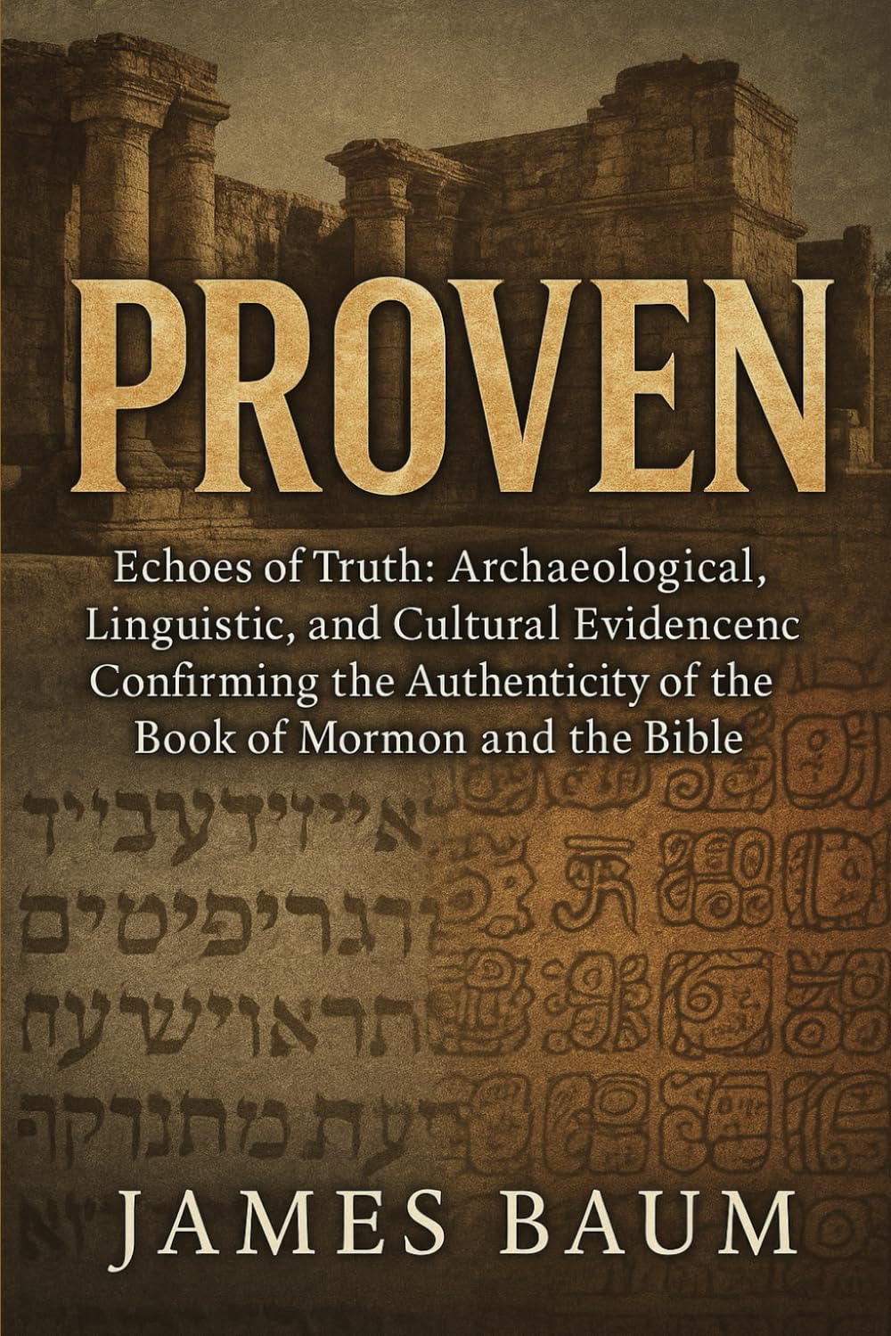 Proven: Echoes of Truth: Archaeological, Linguistic, and Cultural Evidence Confirming the Authenticity of the Book of Mormon and the Bible