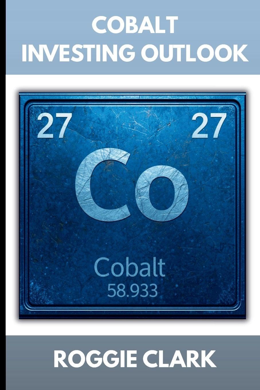 Cobalt Investing Outlook: How Battery Metals Shape the Future of Energy and What Investors Need To Know (The Metal Investor Outlook: Emerging Metal Markets)
