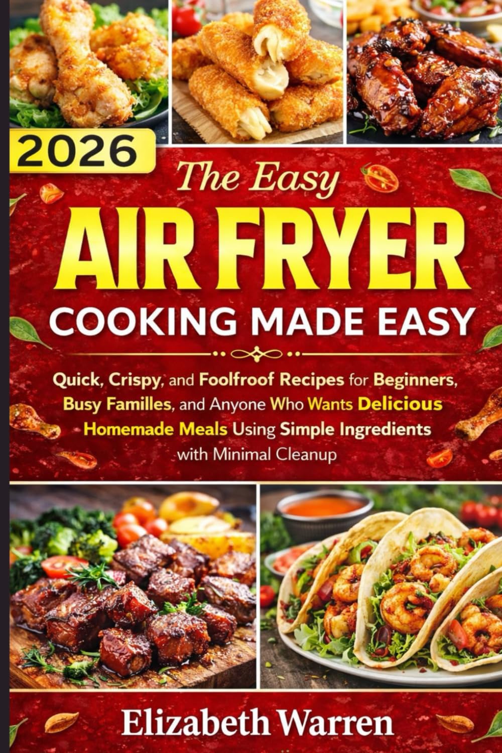 Everyday Air Fryer Cooking Made Easy: Quick, Crispy, and Foolproof Recipes for Beginners, Busy Families, and Anyone Who Wants Delicious Homemade Meals Using Simple Ingredients with Minimal Cleanup.