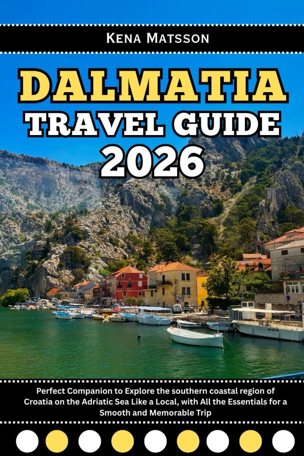 Dalmatia Travel Guide 2026: Perfect Companion to Explore the southern coastal region of Croatia on the Adriatic Sea Like a Local, with All the Essentials for a Smooth and Memorable Trip
