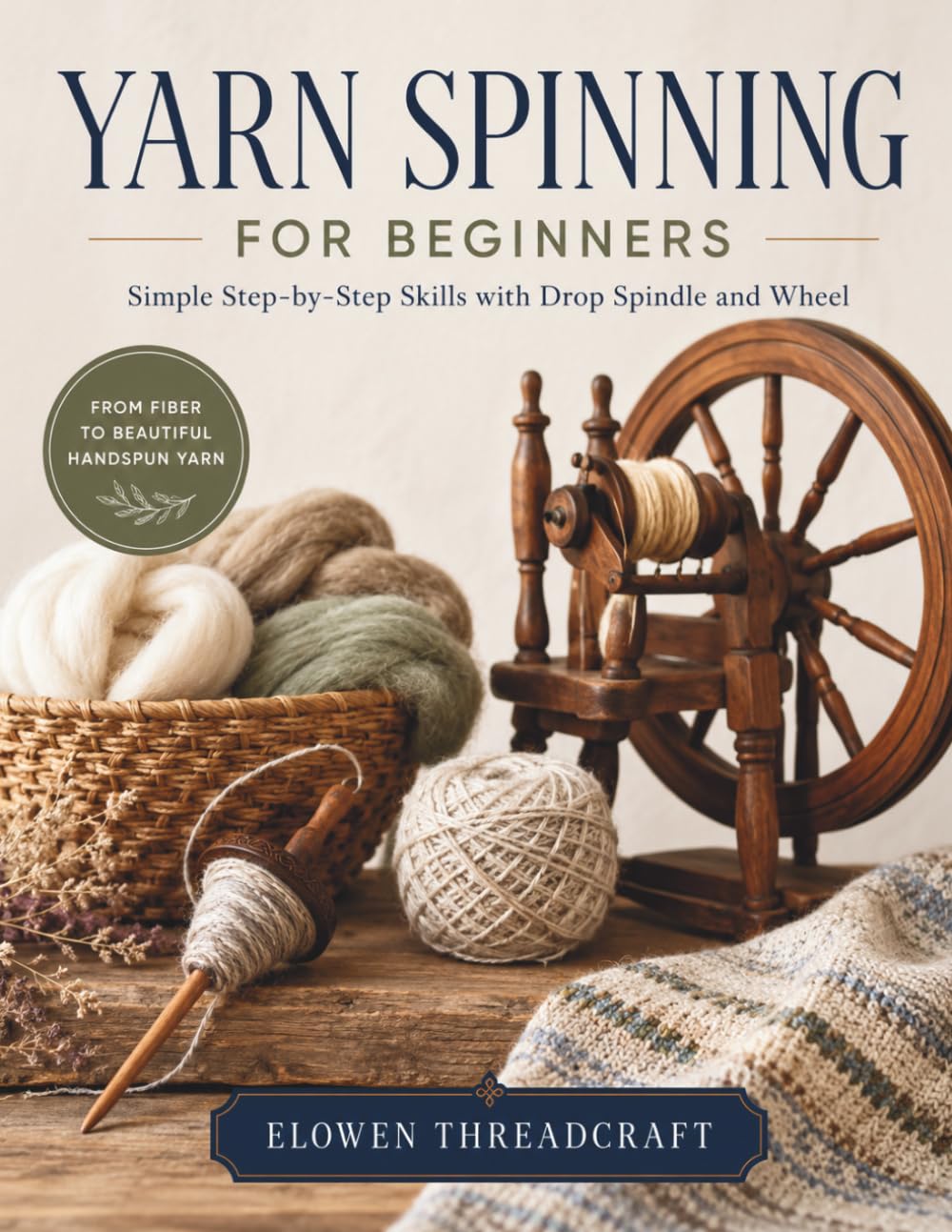 YARN SPINNING FOR BEGINNERS: Simple Step-by-Step Skills with Drop Spindle and Wheel