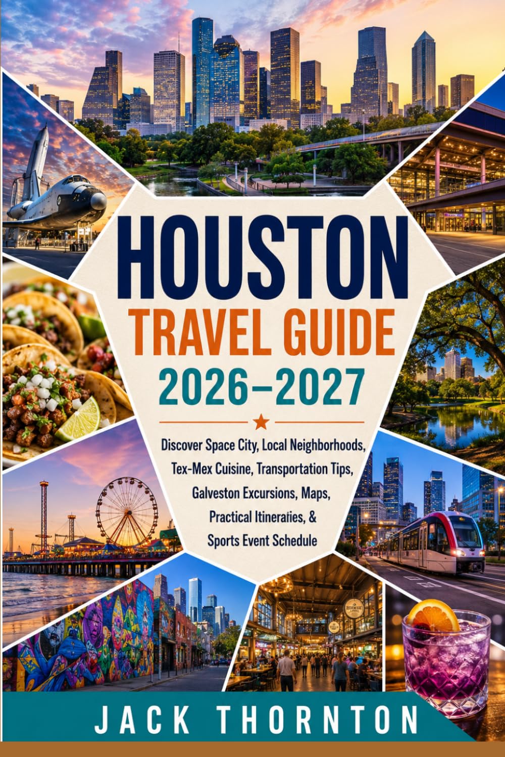 Houston Travel Guide 2026–2027: Discover Space City, Local Neighborhoods, Tex-Mex Cuisine, Transportation Tips, Galveston Excursions, Maps, Practical Itineraries, & Sports Event Schedule