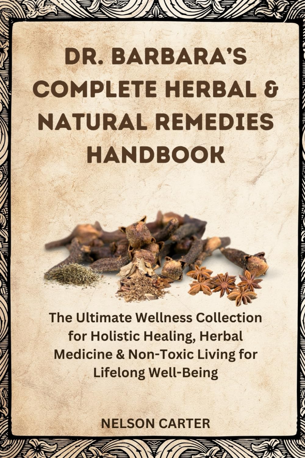 DR. BARBARA’S COMPLETE HERBAL & NATURAL REMEDIES HANDBOOK: The Ultimate Wellness Collection for Holistic Healing, Herbal Medicine & Non-Toxic Living for Lifelong Well-Being