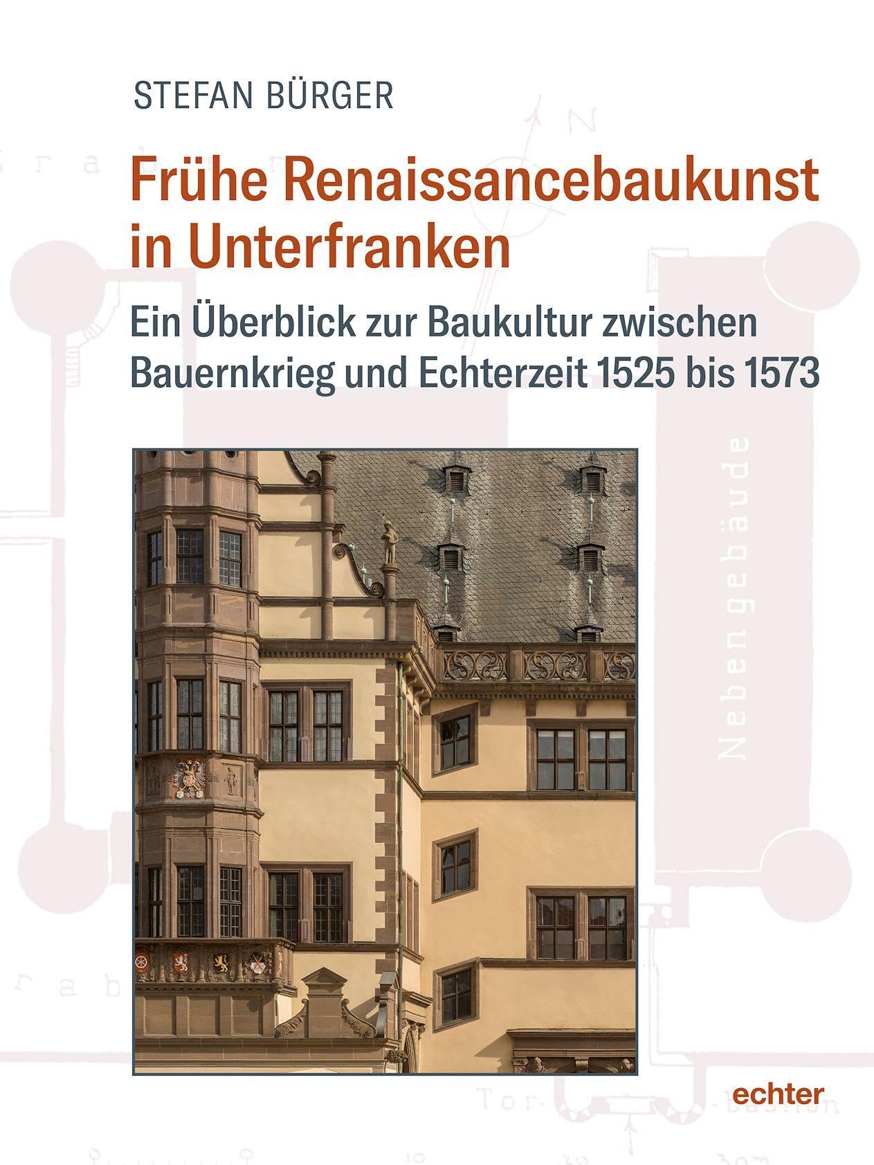 Frühe Renaissancebaukunst in Unterfranken: Ein Überblick zur Baukultur zwischen Bauernkrieg und Echterzeit 1525 bis 1573 („Quellen und Forschungen zur Geschichte des Bistums und Hochstifts Würzburg“)