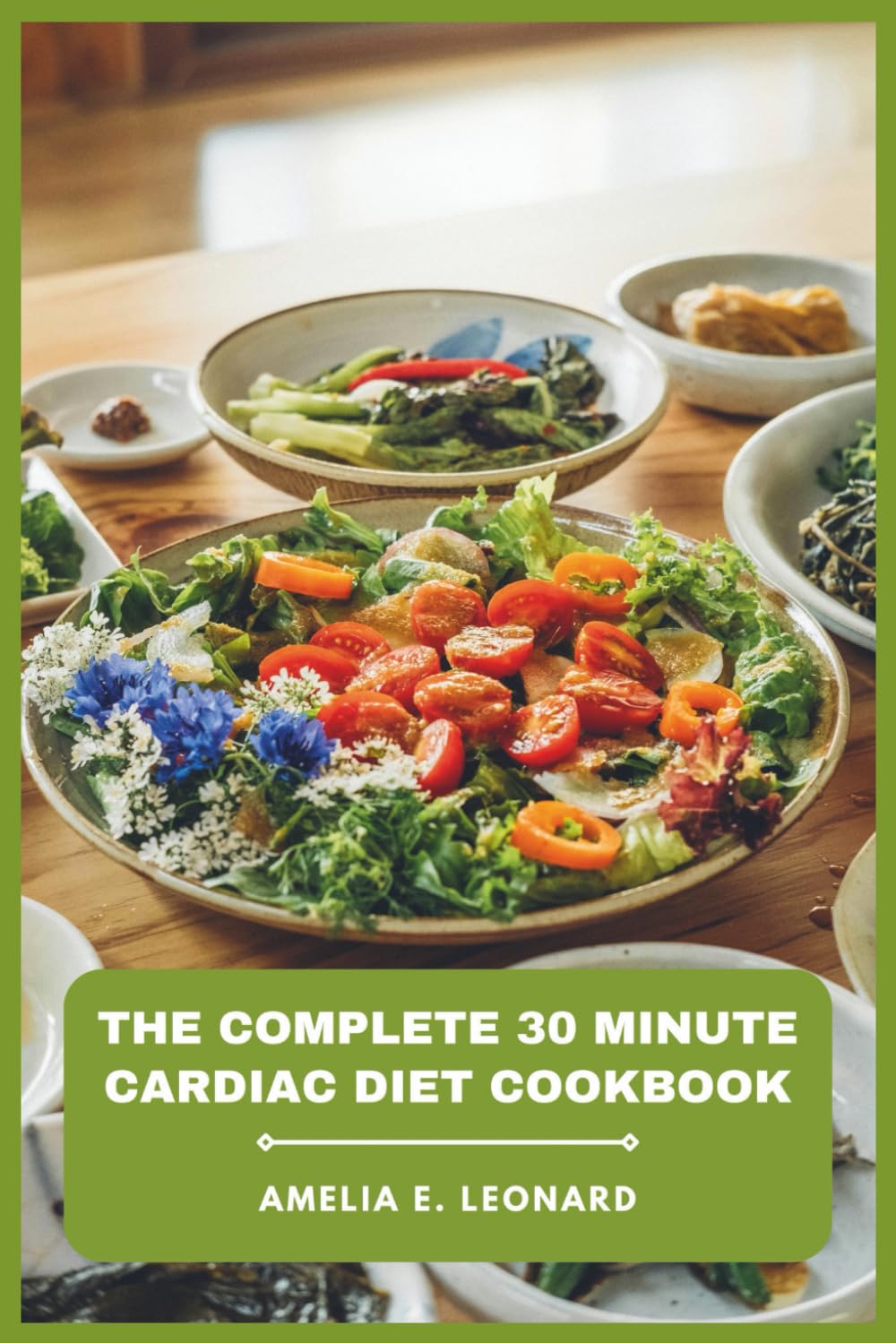 The Complete 30 Minute Cardiac Diet Cookbook: Quick, Heart-Healthy Meals to Lower Cholesterol, Boost Energy, and Support Weight Loss