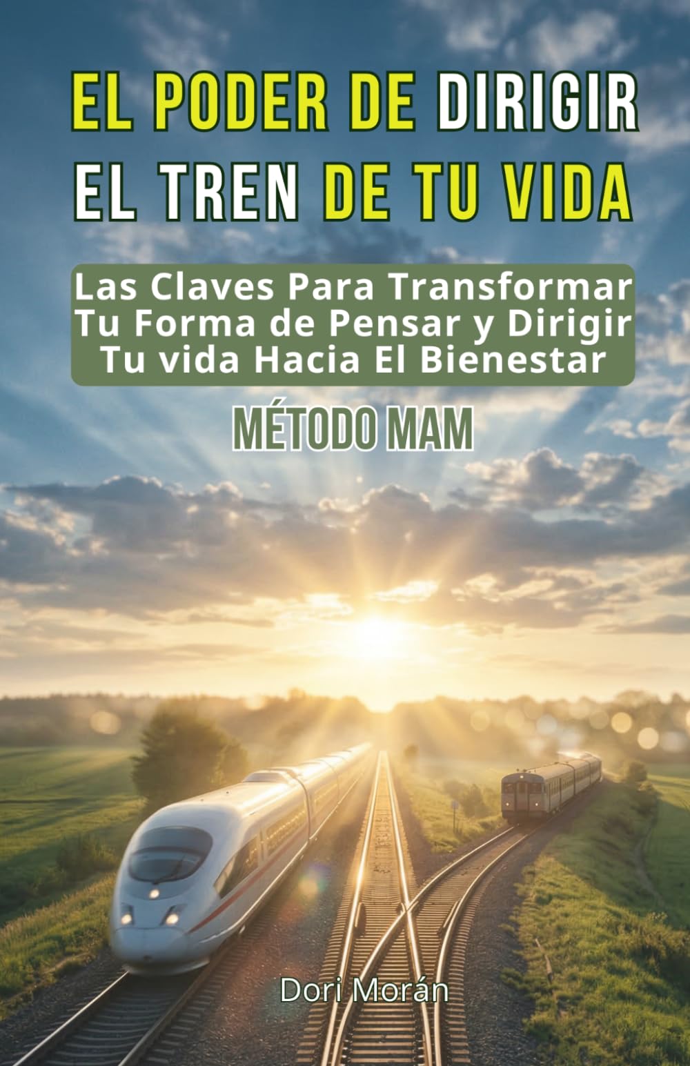 EL PODER DE DIRIGIR EL TREN DE TU VIDA: La Clave Para Transformar Tu Forma de Pensar y Dirigir Tu vida Hacia El Bienestar-MÉTODO MAM