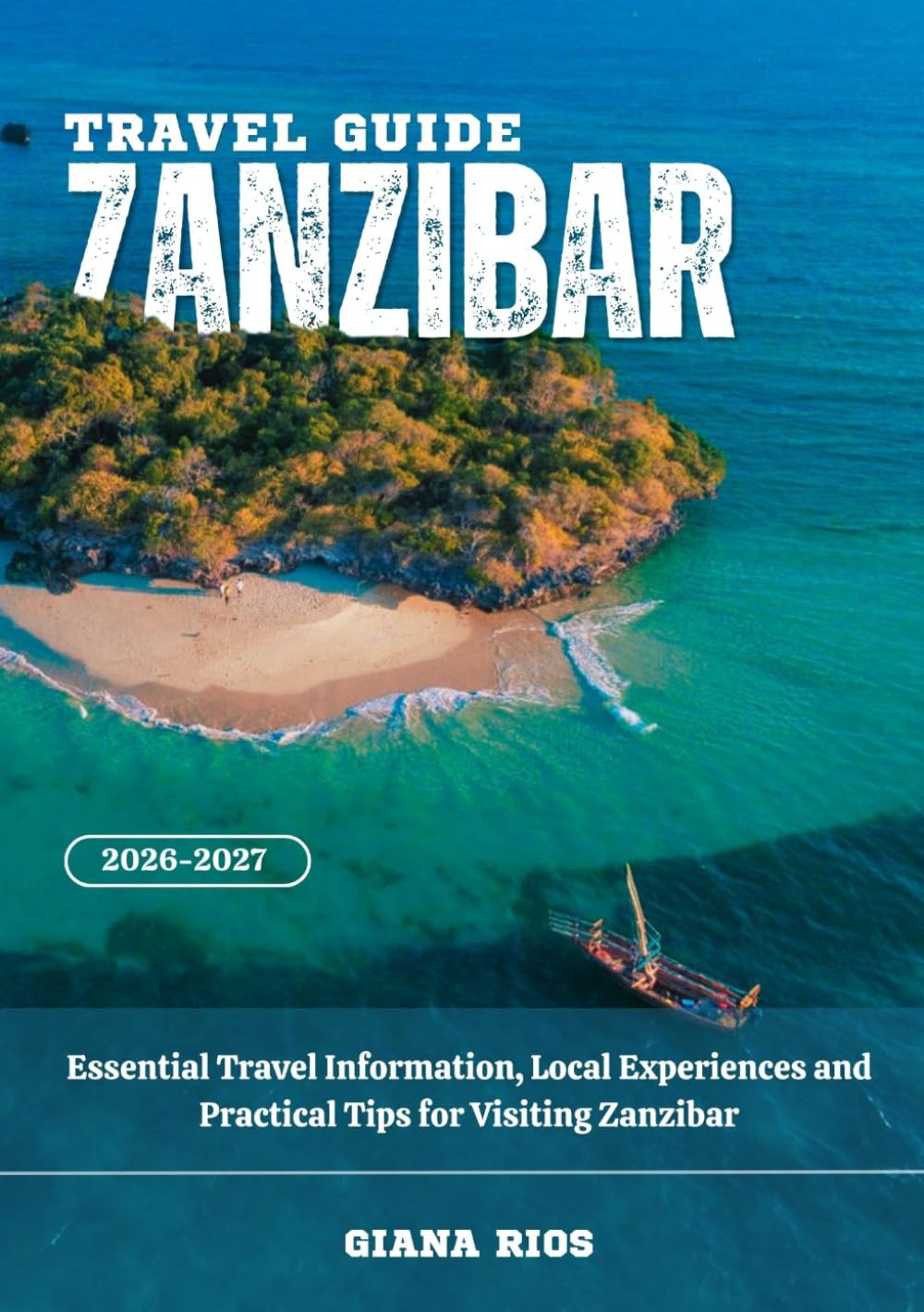 ZANZIBAR TRAVEL GUIDE 2026-2027: Essential Travel Information, Local Experiences, and Practical Tips for Visiting Zanzibar