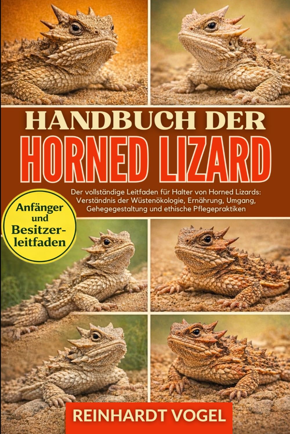 HANDBUCH DER HORNED LIZARD: Der vollständige Leitfaden für Halter von Horned Lizards: Verständnis der Wüstenökologie, Ernährung, Umgang, Gehegegestaltung und ethische Pflegepraktiken