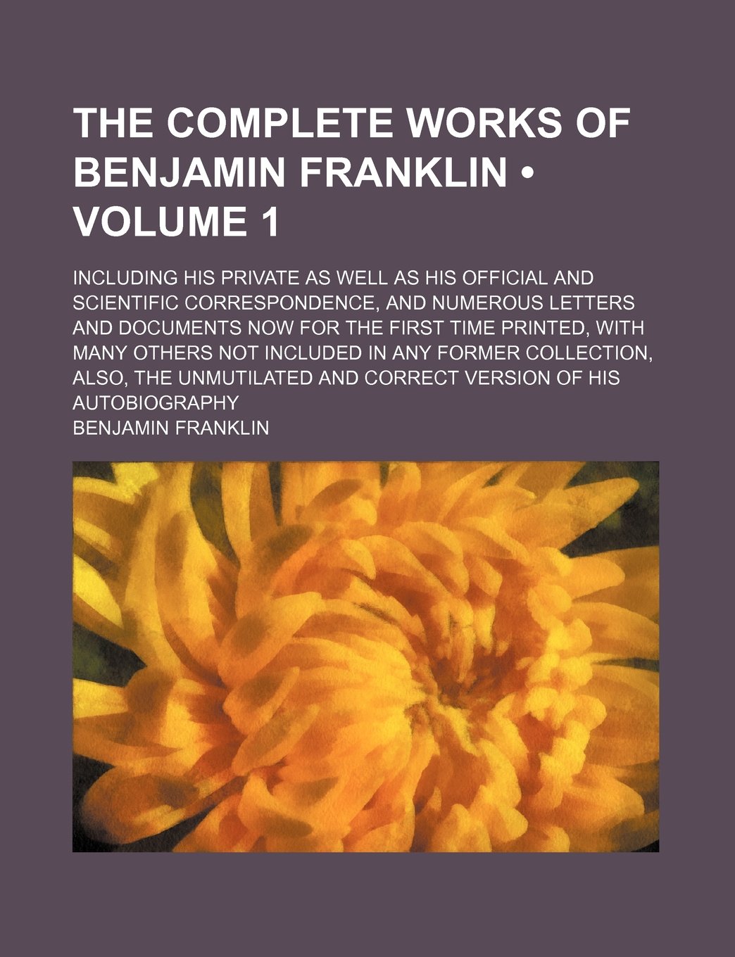 The Complete Works of Benjamin Franklin (Volume 1); Including His Private as Well as His Official and Scientific Correspondence, and Numerous Letters