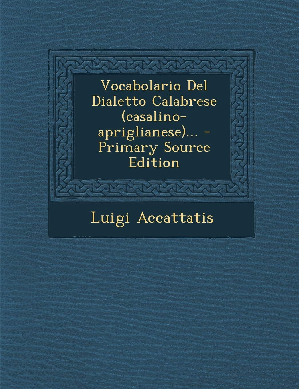 Vocabolario Del Dialetto Calabrese (casalino-apriglianese)...