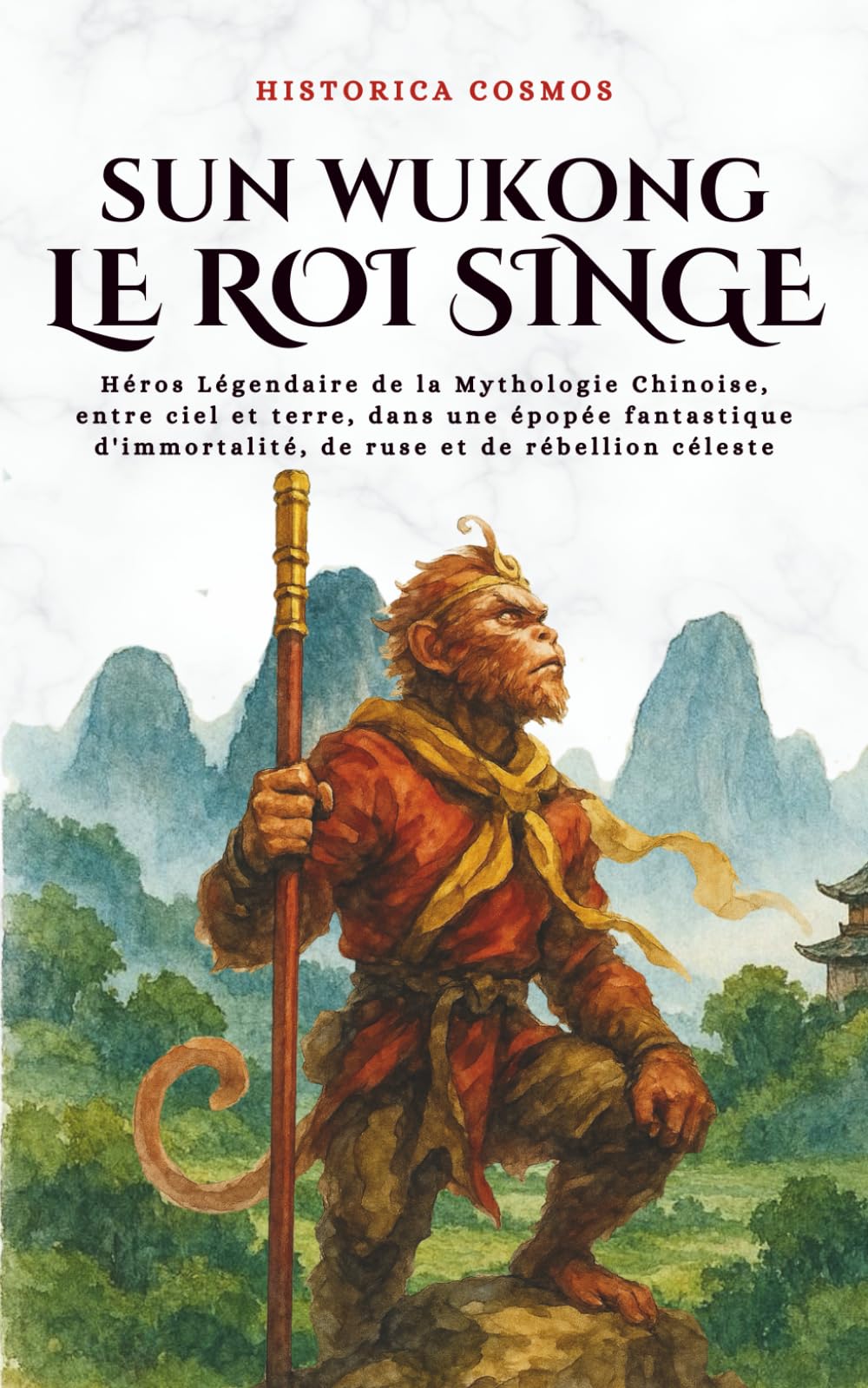 Sun Wukong Le Roi Singe: Héros Légendaire de la Mythologie Chinoise, entre ciel et terre, dans une épopée fantastique d'immortalité, de ruse et de rébellion céleste (Historica Cosmos)
