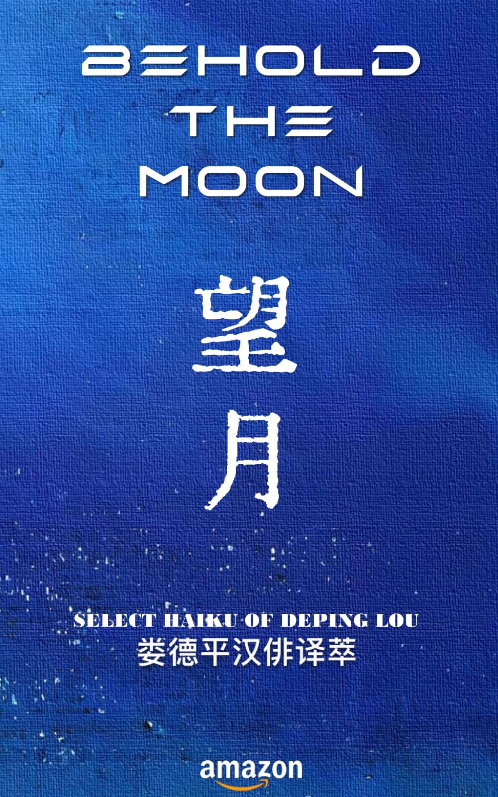Behold the Moon (Select Haiku of Deping Lou)