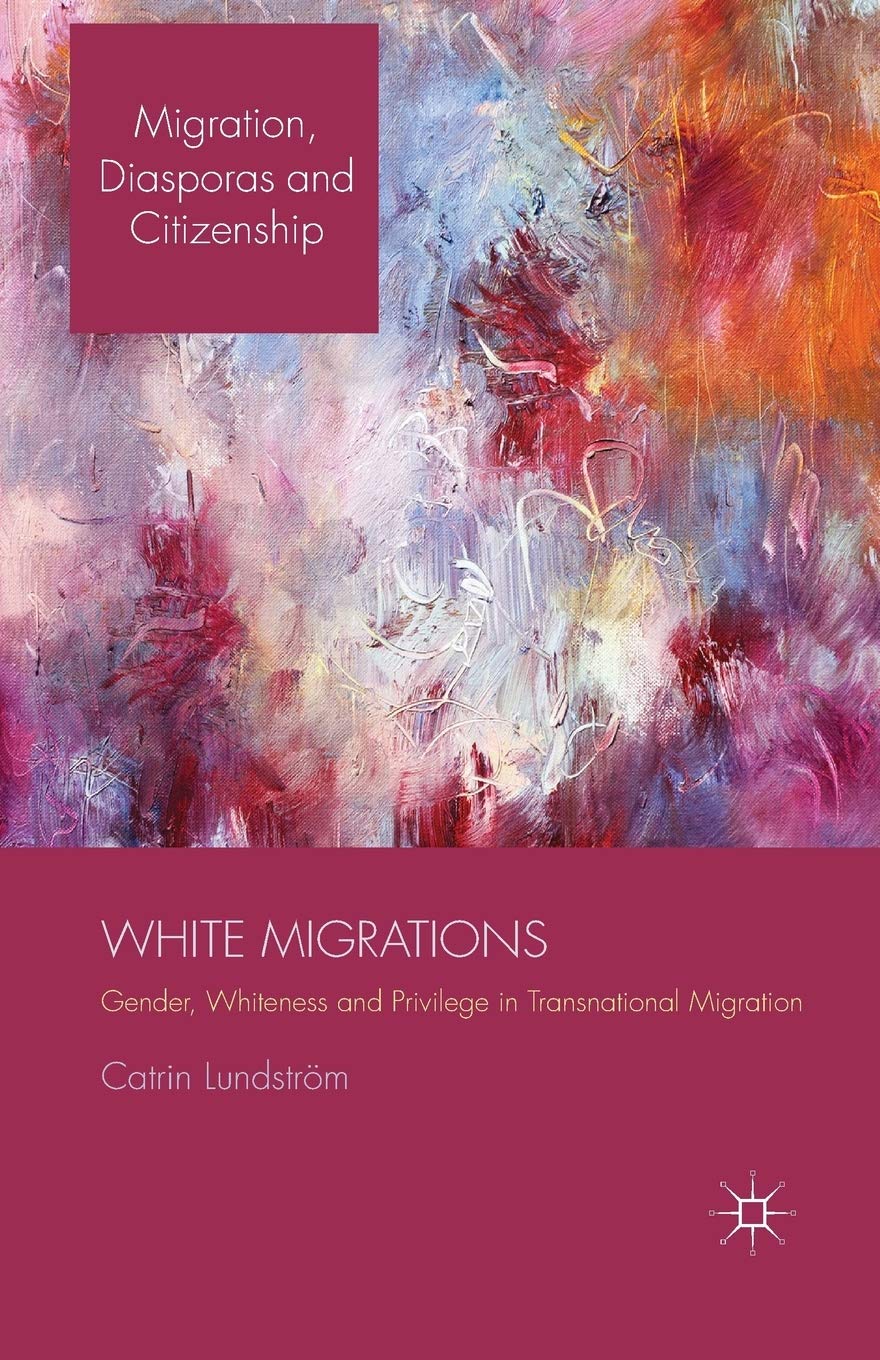White Migrations: Gender, Whiteness and Privilege in Transnational Migration (Migration, Diasporas and Citizenship)