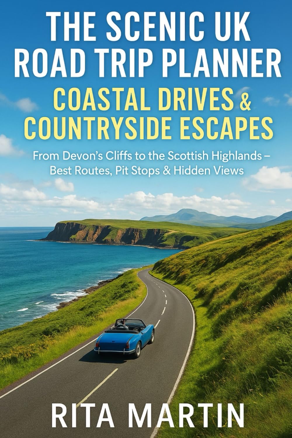 THE SCENIC UK ROAD TRIP PLANNER COASTAL DRIVES & COUNTRYSIDE ESCAPES: From Devon's Cliffs to the Scottish Highlands - Best Routes, Pit Stops & Hidden Views