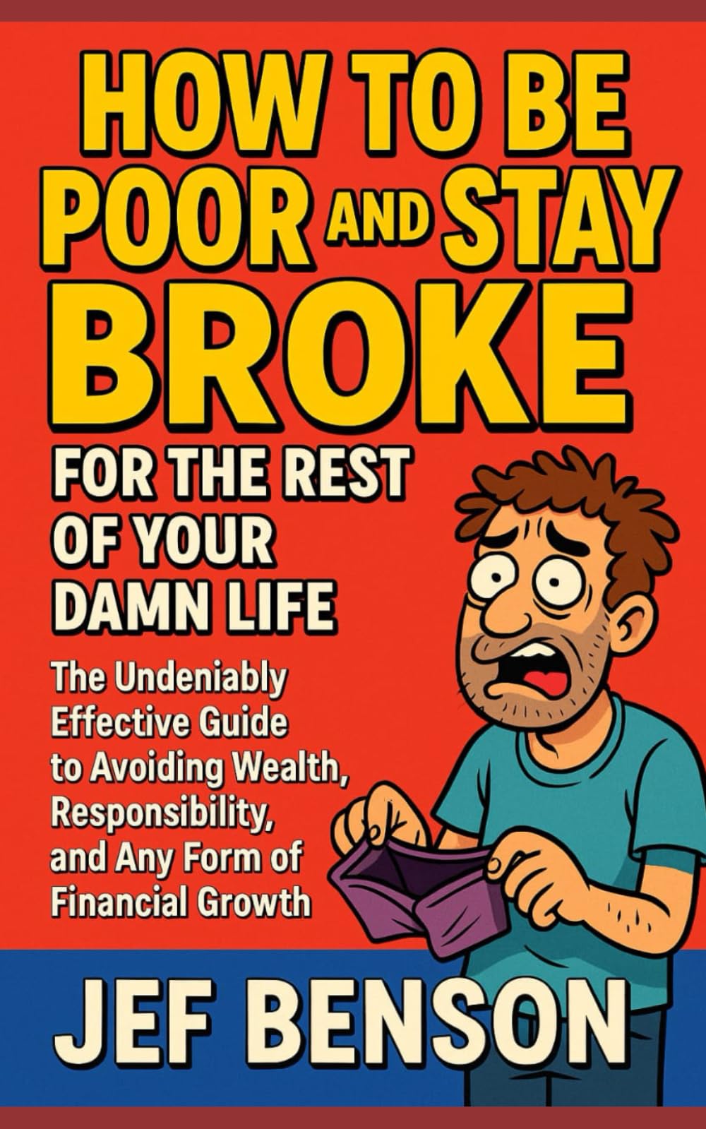 How to Be Poor and Stay Broke for the Rest of Your Damn Life: The Undeniably Effective Guide to Avoiding Wealth, Responsibility, and Any Form of Financial Growth (The Witty Wisdom Series)