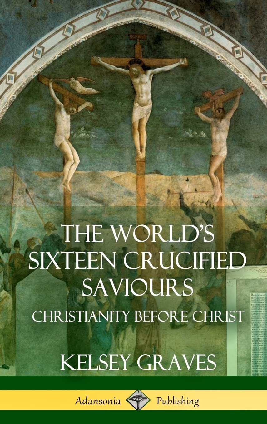 The World's Sixteen Crucified Saviours: Christianity Before Christ (Hardcover)