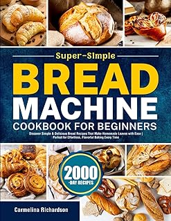 Super-Simple Bread Machine Cookbook for Beginners: Discover Simple & Delicious Bread Recipes That Make Homemade Loaves with Ease | Perfect for Effortless, Flavorful Baking Every Time