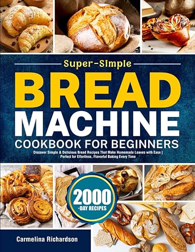 Super-Simple Bread Machine Cookbook for Beginners: Discover Simple & Delicious