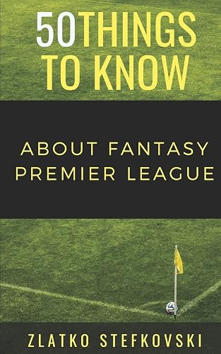 50 Things to Know About Fantasy Premier Leage: Newbie's Guide to Fantasy Premier League (50 Things to Know Sports)