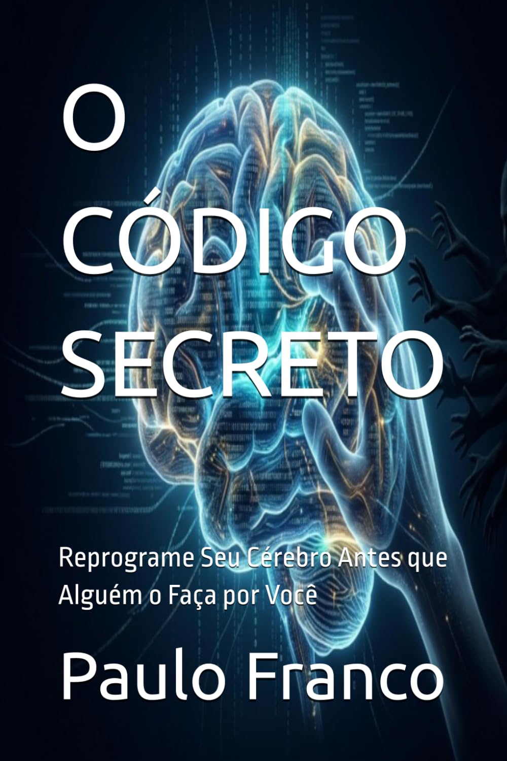 O CÓDIGO SECRETO: Reprograme Seu Cérebro Antes que Alguém o Faça por Você (Poesias & Autoajuda)
