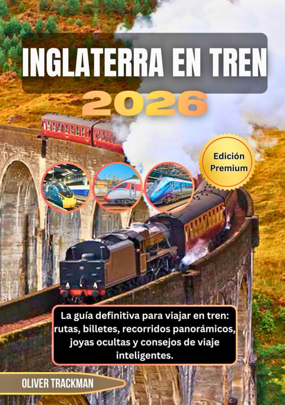 Inglaterra en tren 2026: La guía definitiva para viajar en tren: rutas, billetes, recorridos panorámicos, joyas ocultas y consejos de viaje inteligentes.