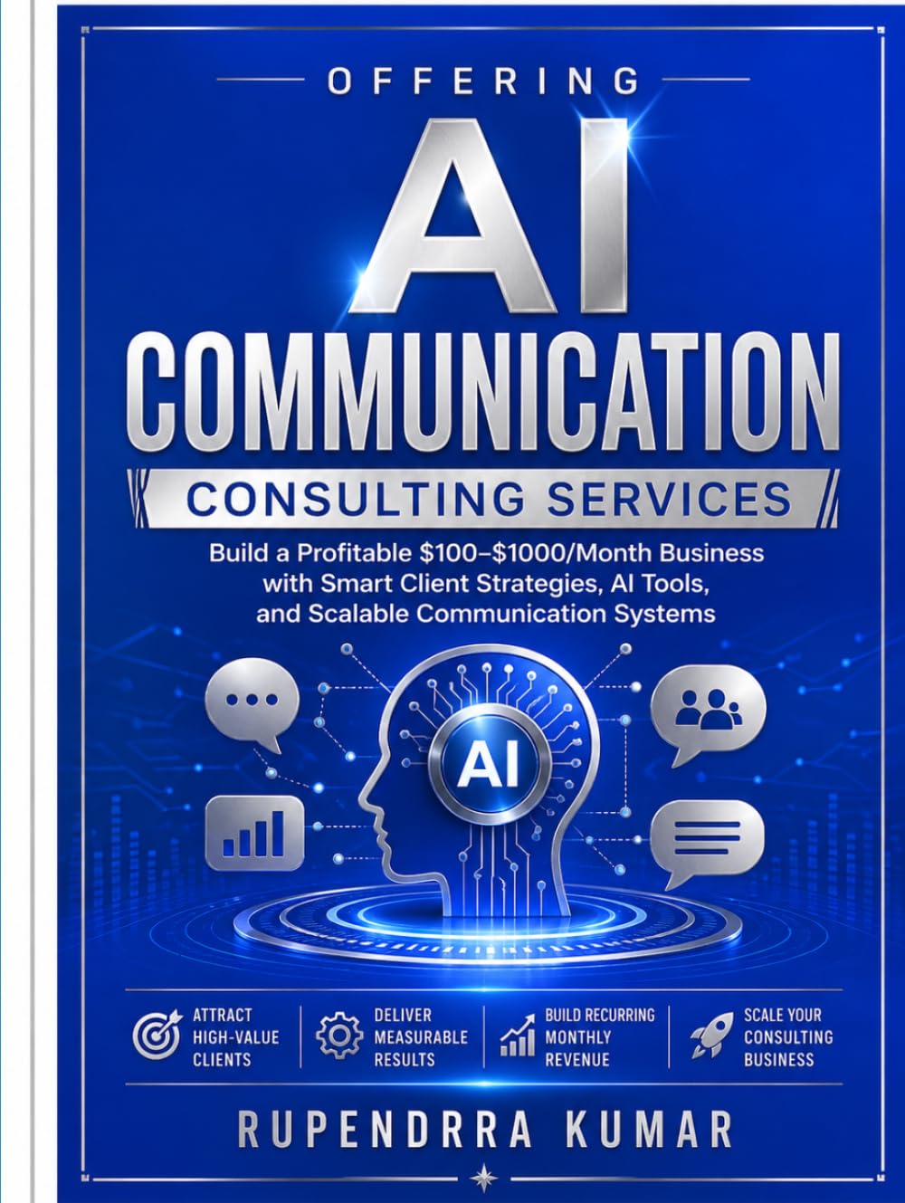 Offering AI Communication Consulting Services: Build a Profitable $100–$1000/Month Business with Smart Client Strategies, AI Tools, and Scalable Communication Systems